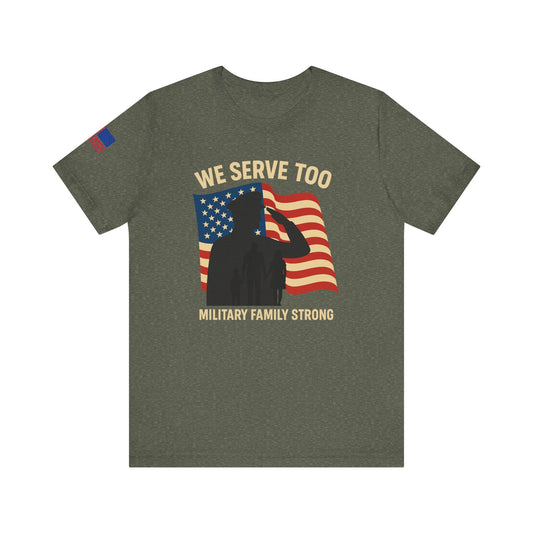 Military Family Strong T-Shirt | We Serve Too Tee | Support Our Troops Apparel | Gift for Veterans Day | Unisex Casual Top